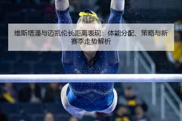 维斯塔潘与迈凯伦长距离表现：体能分配、策略与新赛季走势解析